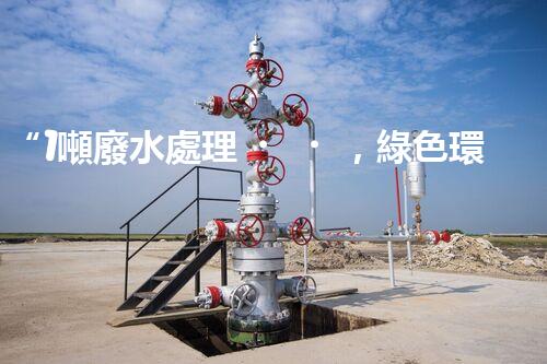 “1噸廢水處理，綠色環(huán)保新篇章”
